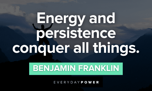 "Energy and persistence conquer all things."- Benjamin Franklin Benjamin Franklin Quotes about energy and persistence
