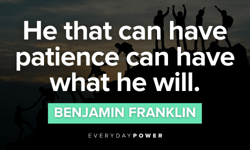 “He that can have patience can have what he will.”― Benjamin Franklin Benjamin Franklin Quotes on patience