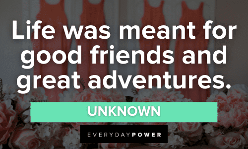 3. “Life was meant for good friends and great adventures.” - Unknown Bridesmaid Quotes about life
