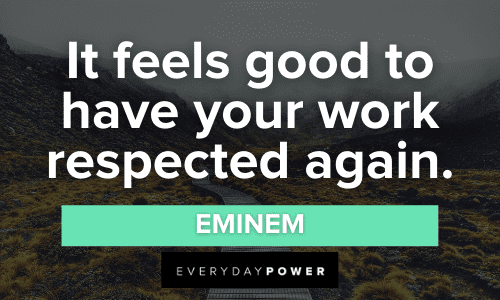 "It feels good to have your work respected again." - Eminem Eminem Quotes to have your work respected again