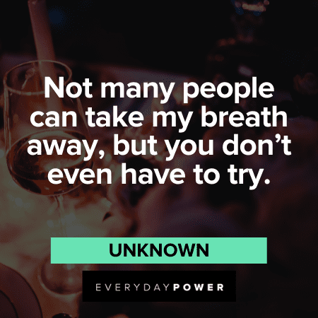 “Not many people can take my breath away, but you don't even have to try.” - Unknown Freaky Quotes that will take your breath away