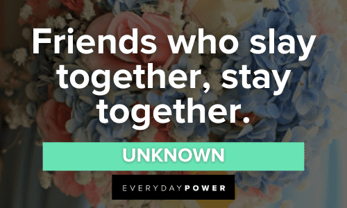 “Friends who slay together, stay together.” - Unknown Bridesmaid Quotes about friends