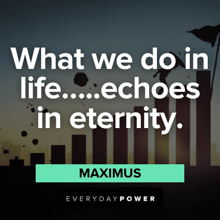 "What we do in life.....echoes in eternity." - Maximus Gladiator Quotes about eternity
