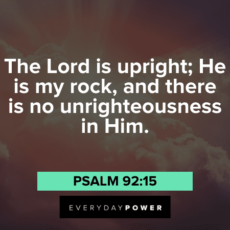“The Lord is upright; He is my rock, and there is no unrighteousness in Him.” - Psalm 92:15 the lord God is good quotes