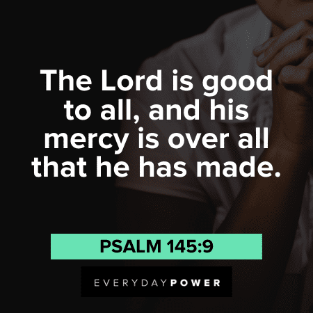 “The Lord is good to all, and his mercy is over all that he has made.” - Psalm 145:9 God is good quotes and sayings
