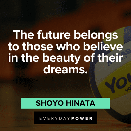 “The future belongs to those who believe in the beauty of their dreams.” — Shoyo Hinata Haikyuu Quotes about the future