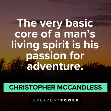 “The very basic core of a man’s living spirit is his passion for adventure.” ― Christopher McCandless Into the Wild Quotes about adventure