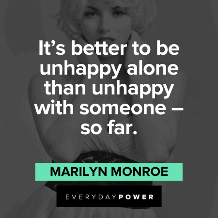 "It's better to be unhappy alone than unhappy with someone - so far." - Marilyn Monroe Marilyn Monroe Quotes about unhappiness