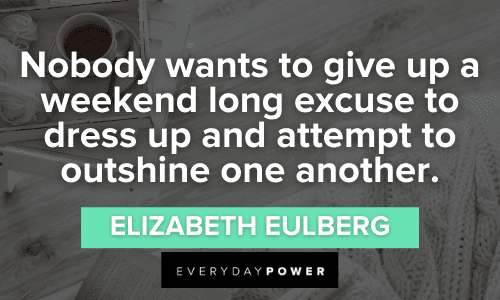 “Nobody wants to give up a weekend-long excuse to dress up and attempt to outshine one another.” - Elizabeth Eulberg Relaxing Weekend Quotes