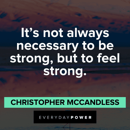 “It's not always necessary to be strong, but to feel strong.” ― Christopher McCandless Amazing Into the Wild Quotes