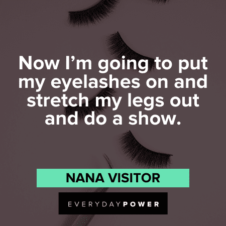 "Now I'm going to put my eyelashes on and stretch my legs out and do a show." - Nana Visitor lash quotes about eyelashes on and stretch my legs out and do a show