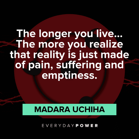 "The longer you live… The more you realize that reality is just made of pain, suffering and emptiness." – Madara Uchiha Madara Quotes about pain