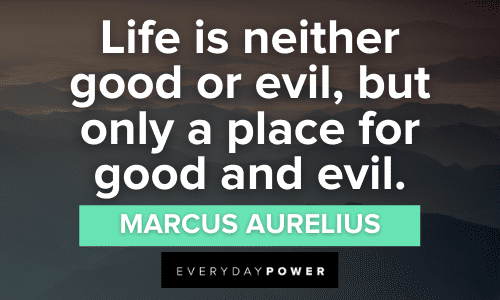 “Life is neither good or evil, but only a place for good and evil.” ― Marcus Aurelius Marcus Aurelius quotes on Life