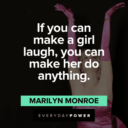 "If you can make a girl laugh, you can make her do anything." - Marilyn Monroe Marilyn Monroe Quotes about laughing