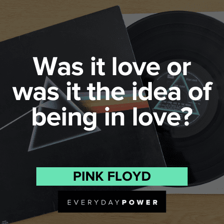 “Was it love or was it the idea of being in love?” - Pink Floyd Pink Floyd Quotes about love