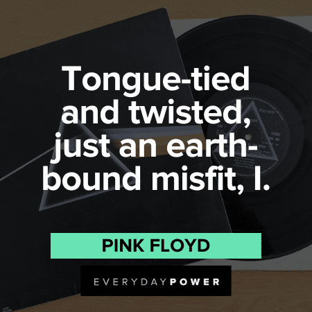 “Tongue-tied and twisted, just an earth-bound misfit, I.” - Pink Floyd Pink Floyd Quotes and sayings