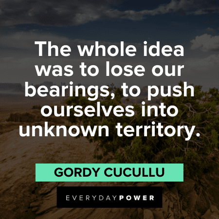 “The whole idea was to lose our bearings, to push ourselves into unknown territory.” - Gordy Cucullu Into the Wild Quotes and sayings