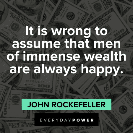 It is wrong to assume that men of immense wealth are always happy. – John D. Rockefeller John D. Rockefeller Quotes about wealth