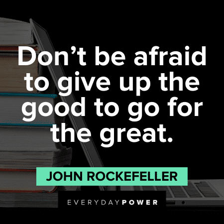 Don't be afraid to give up the good to go for the great. – John D. Rockefeller John D. Rockefeller Quotes about greatness