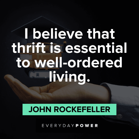 I believe that thrift is essential to well-ordered living. – John D. Rockefeller John D. Rockefeller Quotes about life