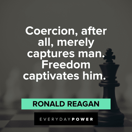 Coercion, after all, merely captures man. Freedom captivates him. – Ronald Reagan Ronald Reagan Quotes about freedom