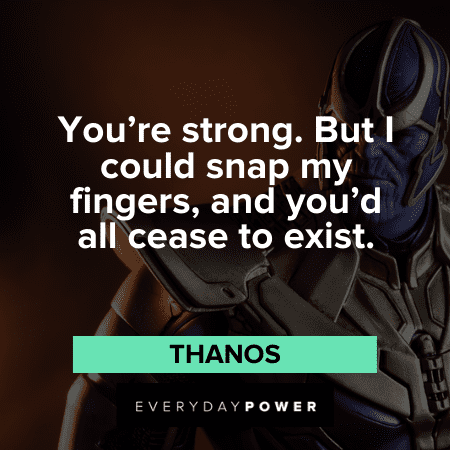 “You’re strong. But I could snap my fingers, and you’d all cease to exist.” ― Thanos Thanos Quotes about being strong