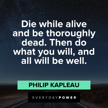 “Die while alive and be thoroughly dead. Then do what you will, and all will be well.” - Philip Kapleau Self Acceptance Quotes and sayings