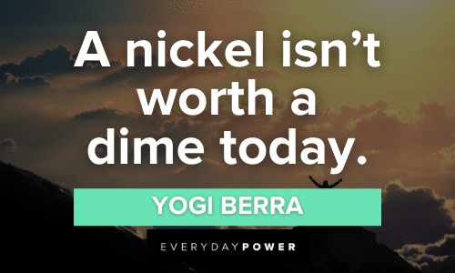"A nickel isn't worth a dime today." - Yogi Berra Yogi Berra Quotes on Life about a nicke isn't worth a dime today