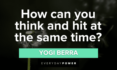 "How can you think and hit at the same time?" - Yogi Berra wise Yogi Berra Quotes on life to make you smile