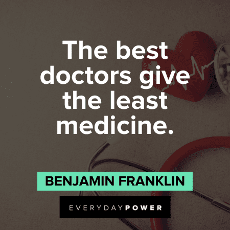 “The best doctors give the least medicine.” - Benjamin Franklin Health Quotes about the best doctors give the least medicine