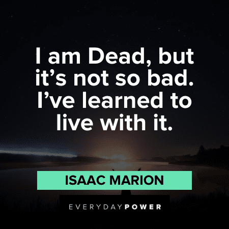 “I am Dead, but it's not so bad. I've learned to live with it.” - Isaac Marion Self Acceptance Quotes about death