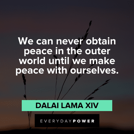 “We can never obtain peace in the outer world until we make peace with ourselves.” - Dalai Lama XIV Self Acceptance Quotes about peace