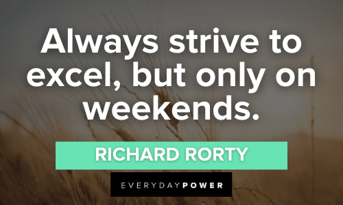 “Always strive to excel, but only on weekends.” - Richard Rorty Weekend Quotes and sayings