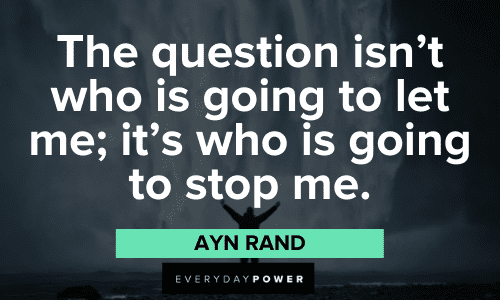 "The question isn't who is going to let me; it's who is going to stop me." – Ayn Rand Ayn Rand Quotes about being unstoppable