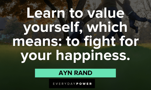 "Learn to value yourself, which means: to fight for your happiness." – Ayn Rand Ayn Rand Quotes on learn to value yourself