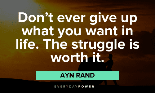 "Don't ever give up what you want in life. The struggle is worth it." - Ayn Rand Ayn Rand Quotes about giving up