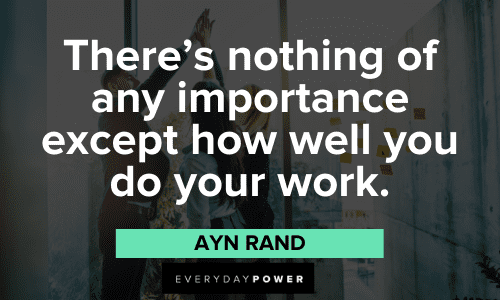 "There's nothing of any importance except how well you do your work." – Ayn Rand Ayn Rand Quotes about work