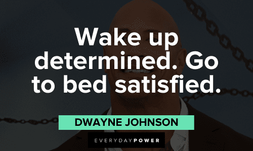 “Wake up determined. Go to bed satisfied.” - Dwayne Johnson Dwayne Johnson quotes to inspire you