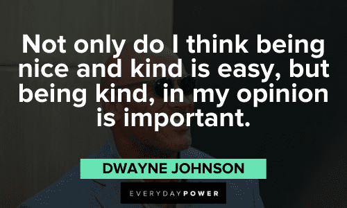 “Not only do I think being nice and kind is easy, but being kind, in my opinion is important.” - Dwayne Johnson Dwayne Johnson quotes about being kind