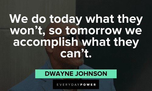 “We do today what they won’t, so tomorrow we accomplish what they can’t.” - Dwayne Johnson Dwayne Johnson quotes to motivate you