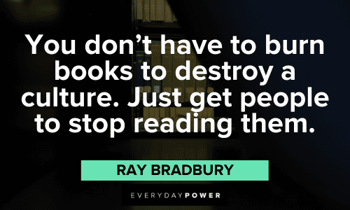 "You don't have to burn books to destroy a culture. Just get people to stop reading them." – Ray Bradbury Ray Bradbury Quotes about books