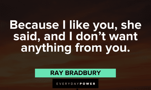 "Because I like you, she said, and I don't want anything from you." – Ray Bradbury interesting Ray Bradbury Quotes