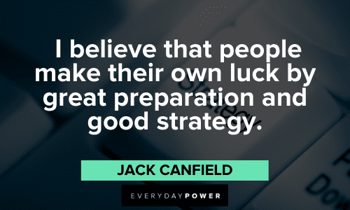 "I believe that people make their own luck by great preparation and good strategy." - Jack Canfield Jack Canfield Quotes about luck