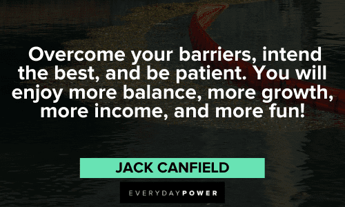 "Overcome your barriers, intend the best, and be patient. You will enjoy more balance, more growth, more income, and more fun!" - Jack Canfield Jack Canfield Quotes about barriers