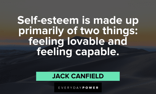 "Self-esteem is made up primarily of two things: feeling lovable and feeling capable." - Jack Canfield Jack Canfield Quotes about self esteem