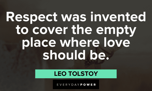 “Respect was invented to cover the empty place where love should be.” – Leo Tolstoy Leo Tolstoy Quotes about respect