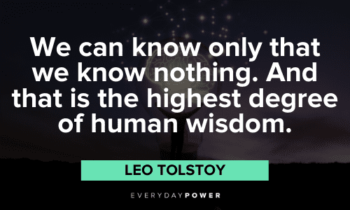 “We can know only that we know nothing. And that is the highest degree of human wisdom.” – Leo Tolstoy Leo Tolstoy Quotes and sayings