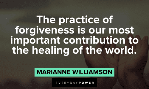“The practice of forgiveness is our most important contribution to the healing of the world.”― Marianne Williamson Marianne Williamson Quotes about forgiveness