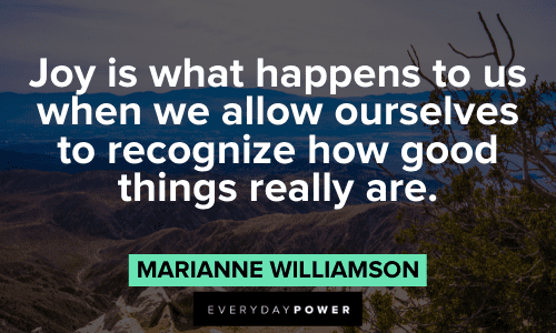 “Joy is what happens to us when we allow ourselves to recognize how good things really are.”― Marianne Williamson Marianne Williamson Quotes about joy