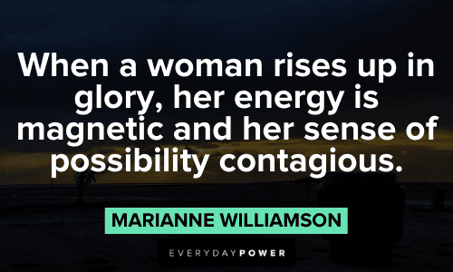 “When a woman rises up in glory, her energy is magnetic and her sense of possibility contagious.”― Marianne Williamson Marianne Williamson Quotes about women